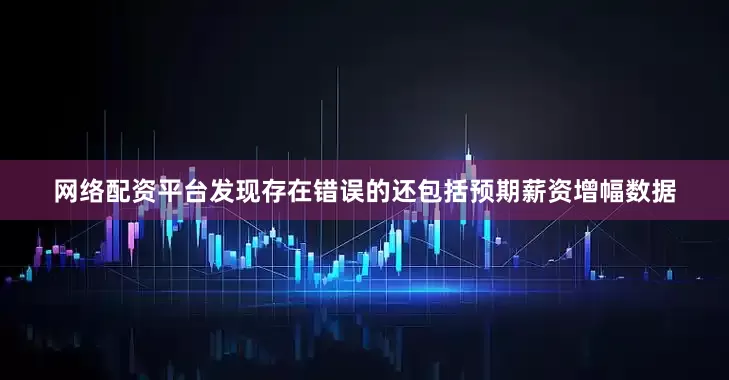 网络配资平台发现存在错误的还包括预期薪资增幅数据