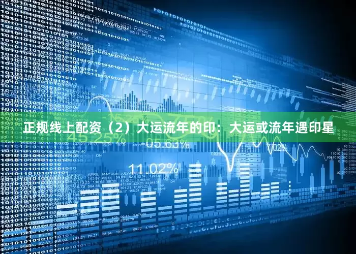 正规线上配资（2）大运流年的印：大运或流年遇印星