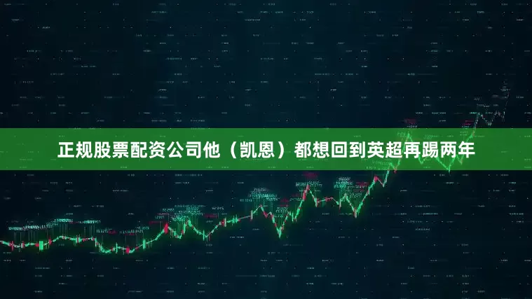 正规股票配资公司他(凯恩)都想回到英超再踢两年