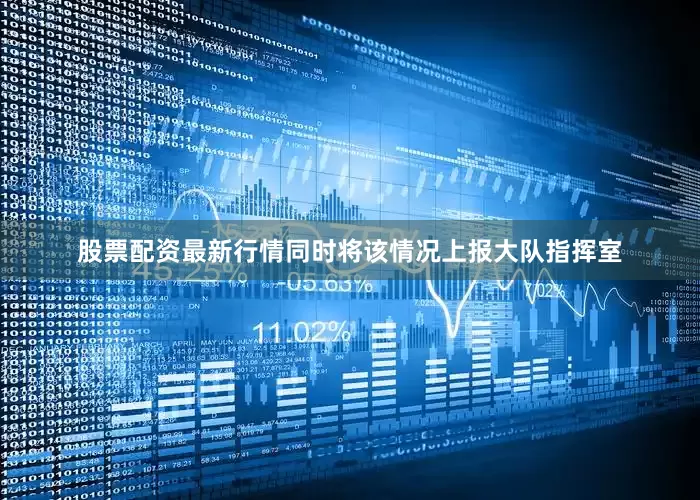 股票配资最新行情同时将该情况上报大队指挥室