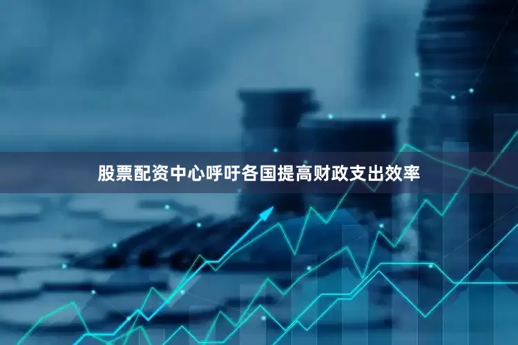 股票配资中心呼吁各国提高财政支出效率