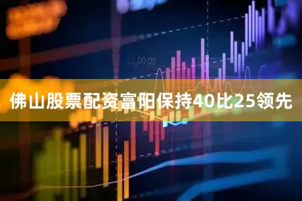 佛山股票配资富阳保持40比25领先