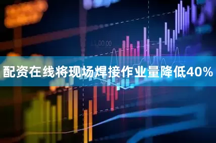 配资在线将现场焊接作业量降低40%