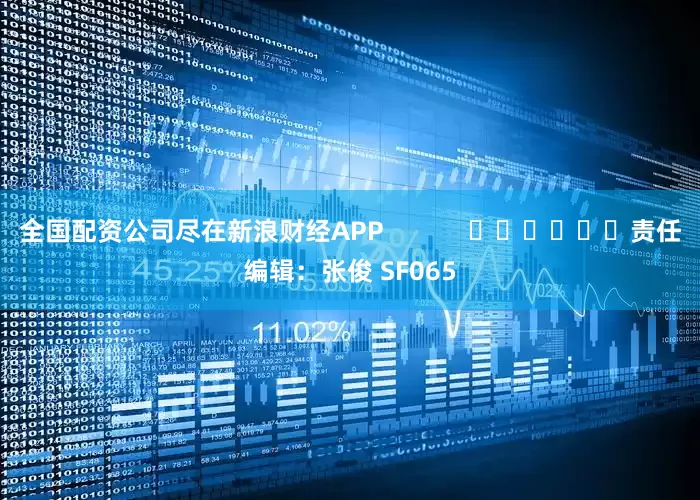 全国配资公司尽在新浪财经APP            						责任编辑：张俊 SF065