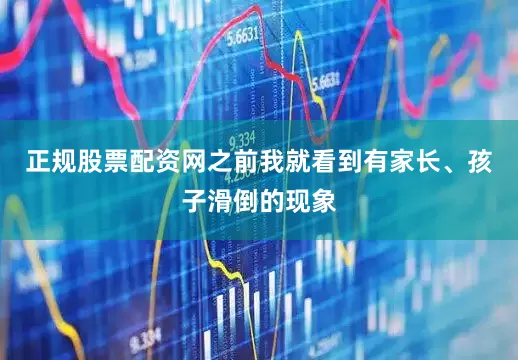 正规股票配资网之前我就看到有家长、孩子滑倒的现象