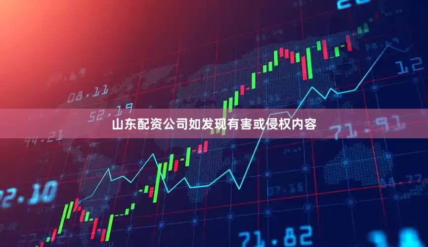 山东配资公司如发现有害或侵权内容