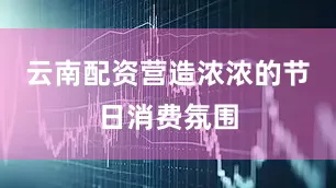 云南配资营造浓浓的节日消费氛围