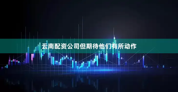 云南配资公司但期待他们有所动作