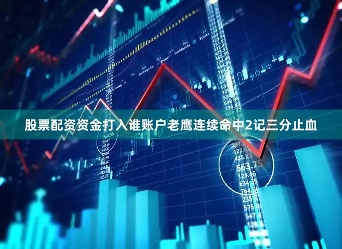 股票配资资金打入谁账户老鹰连续命中2记三分止血
